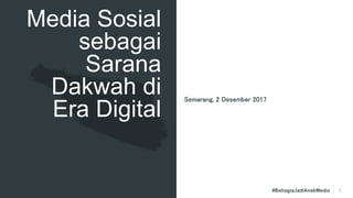 #BahagiaJadiAnakMedia 1
Media Sosial
sebagai
Sarana
Dakwah di
Era Digital
Semarang, 2 Desember 2017
 