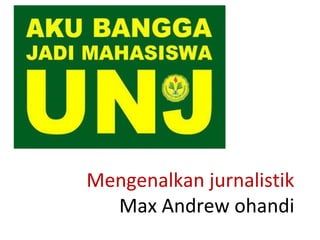 Mengenalkan jurnalistik
Max Andrew ohandi
 