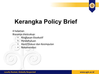Kerangka Policy Brief
4 halaman
Biasanya mencakup:
• Ringkasan Eksekutif
• Pendahuluan
• Hasil/Diskusi dan Kesimpulan
• Rekomendasi
 