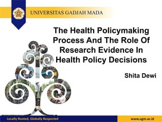 Shita Dewi
The Health Policymaking
Process And The Role Of
Research Evidence In
Health Policy Decisions
 
