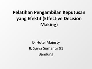 Pelatihan Pengambilan Keputusan
yang Efektif (Effective Decision
Making)
Di Hotel Majesty
Jl. Surya Sumantri 91
Bandung
 
