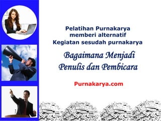 Pelatihan Purnakarya
memberi alternatif
Kegiatan sesudah purnakarya
Bagaimana Menjadi
Penulis dan Pembicara
Purnakarya.com
 