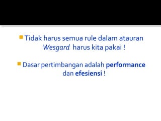 Tidak harus semua rule dalam atauran
Wesgard harus kita pakai !
 Dasar pertimbangan adalah performance
dan efesiensi !
 