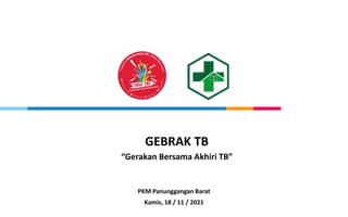 GEBRAK TB
“Gerakan Bersama Akhiri TB”
PKM Panunggangan Barat
Kamis, 18 / 11 / 2021
 