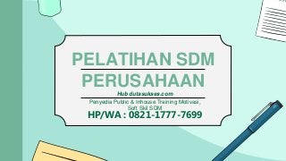 PELATIHAN SDM
PERUSAHAAN
Hub dutasukses.com
Penyedia Public & Inhouse Training Motivasi,
Soft Skil SDM
HP/WA : 0821-1777-7699
 