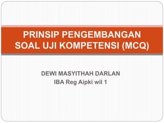 DEWI MASYITHAH DARLAN
IBA Reg Aipki wil 1
PRINSIP PENGEMBANGAN
SOAL UJI KOMPETENSI (MCQ)
 