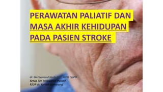dr. Ika Syamsul Huda MZ, MPH, SpPD
Ketua Tim Perawatan Paliatif
RSUP dr. Kariadi Semarang
PERAWATAN PALIATIF DAN
MASA AKHIR KEHIDUPAN
PADA PASIEN STROKE
 