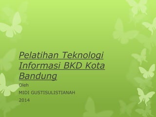 Pelatihan Teknologi
Informasi BKD Kota
Bandung
Oleh
MIDI GUSTISULISTIANAH
2014
 