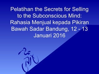 Pelatihan the Secrets for Selling
to the Subconscious Mind:
Rahasia Menjual kepada Pikiran
Bawah Sadar Bandung, 12 - 13
Januari 2016
 