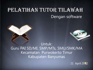 PELATIHAN TUTOR TILAWAH
                   Dengan software




                 Untuk:
Guru PAI SD/MI. SMP/MTs, SMU/SMK/MA
     Kecamatan Purwokerto Timur
          Kabupaten Banyumas
                             21 April 2012
 
