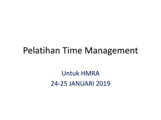 Pelatihan Time Management
Untuk HMRA
24-25 JANUARI 2019
 