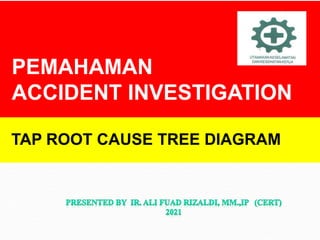 PEMAHAMAN
ACCIDENT INVESTIGATION
TAP ROOT CAUSE TREE DIAGRAM
 