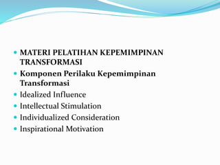  MATERI PELATIHAN KEPEMIMPINAN
TRANSFORMASI
 Komponen Perilaku Kepemimpinan
Transformasi
 Idealized Influence
 Intellectual Stimulation
 Individualized Consideration
 Inspirational Motivation
 