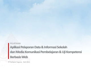 PELATIHAN
  Aplikasi Pelaporan Data & Informasi Sekolah
  dan Media Komunikasi Pembelajaran & Uji Kompetensi
  Berbasis Web
PT Baliyoni Saguna - Bali 2011
 