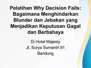 Pelatihan Why Decision Fails:
Bagaimana Menghindarkan
Blunder dan Jebakan yang
Menjadikan Keputusan Gagal
dan Berbahaya
Di Hotel Majesty
Jl. Surya Sumantri 91
Bandung
 