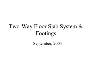 Two-Way Floor Slab System &
Footings
September, 2004
 