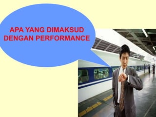 APA YANG DIMAKSUD
DENGAN PERFORMANCE
 