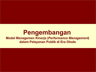Pengembangan
Model Managemen Kinerja (Performance Management)
dalam Pelayanan Publik di Era Otoda
 