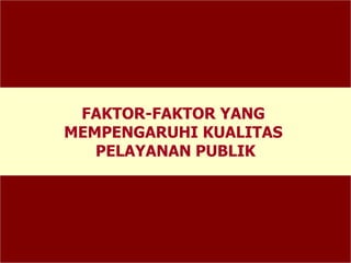 FAKTOR-FAKTOR YANG
MEMPENGARUHI KUALITAS
PELAYANAN PUBLIK
 