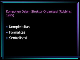 Komponen Dalam Struktur Organisasi (Robbins,
1995)
• Kompleksitas
• Formalitas
• Sentralisasi
 