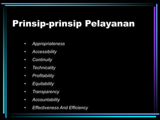 Prinsip-prinsip Pelayanan
• Appropriateness
• Accessibility
• Continuity
• Technicality
• Profitability
• Equitability
• Transparency
• Accountability
• Effectiveness And Efficiency
 