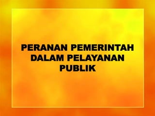 PERANAN PEMERINTAH
DALAM PELAYANAN
PUBLIK
 