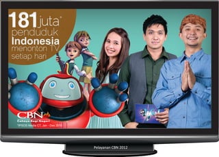 181juta*
penduduk
Indonesia
menonton TV
setiap hari

*IPSOS Media CT, Jan - Des 2010

Pelayanan CBN 2012

 