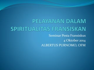 Seminar Pesta Fransiskus
4 Oktober 2014
ALBERTUS PURNOMO, OFM
 