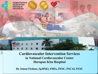 Cardiovascular Intervention Services
in National Cardiovascular Center
Harapan Kita Hospital
Dr. Isman Firdaus, SpJP(K), FIHA, FESC, FSCAI, FESC
 
