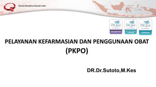 PELAYANAN KEFARMASIAN DAN PENGGUNAAN OBAT
(PKPO)
DR.Dr.Sutoto,M.Kes
 