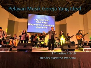Pelayan Musik Gereja Yang Ideal
1 Timotius 4:6-16
Hendry Suryatno Waruwu
 