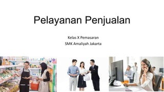 Pelayanan Penjualan
Kelas X Pemasaran
SMK Amaliyah Jakarta
 
