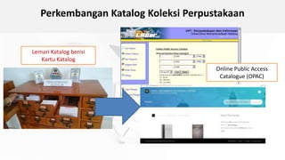 Perkembangan Katalog Koleksi Perpustakaan
Lemari Katalog berisi
Kartu Katalog
Online Public Access
Catalogue (OPAC)
 