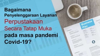 Bagaimana
Penyelenggaraan Layanan
Perpustakaan
Secara Tatap Muka
pada masa pandemi
Covid-19?
 