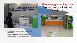 Penyelenggaraan Layanan
Sesuai dengan Protokol
Covid-19
• Pustakawan mengenakan masker dan
faceshield
• Pemustaka wajib memakai masker
• Menerapkan Physical Distancing
 