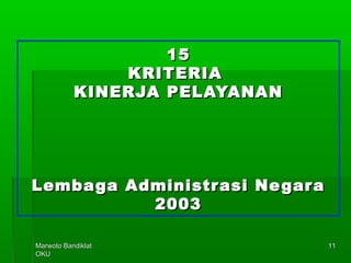 Marwoto BandiklatMarwoto Bandiklat
OKUOKU
1111
1515
KRITERIAKRITERIA
KINERJA PELAYANANKINERJA PELAYANAN
Lembaga Administrasi NegaraLembaga Administrasi Negara
20032003
 