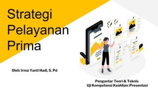 Strategi
Pelayanan
Prima
Pengantar Teori & Teknis
Uji Kompetensi Keahlian: Presentasi
Oleh: Irma Yanti Hadi, S. Pd
 