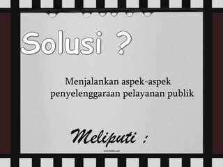 Menjalankan aspek-aspek
penyelenggaraan pelayanan publik
Meliputi :
 