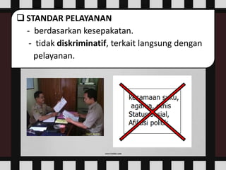  STANDAR PELAYANAN
- berdasarkan kesepakatan.
- tidak diskriminatif, terkait langsung dengan
pelayanan.
 