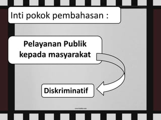 Inti pokok pembahasan :
Pelayanan Publik
kepada masyarakat
Diskriminatif
 