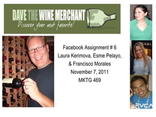 Dav

   Facebook Assignment # 6
 Laura Kerimova, Esme Pelayo,
      & Francisco Morales
       November 7, 2011
          MKTG 469
 
