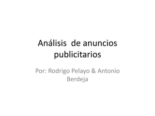 Análisis de anuncios
publicitarios
Por: Rodrigo Pelayo & Antonio
Berdeja
 