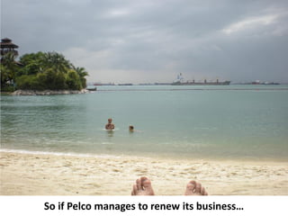 So if Pelco manages to renew its business…
 
