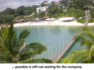 … paradise is still not waiting for the company.
 
