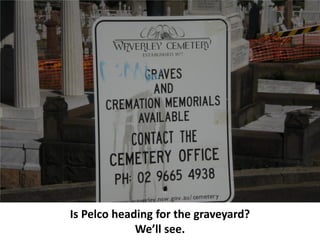 Is Pelco heading for the graveyard?
             We’ll see.
 