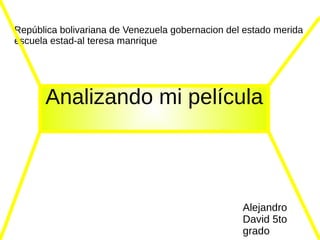 República bolivariana de Venezuela gobernacion del estado merida
escuela estad-al teresa manrique

Analizando mi película

Alejandro
David 5to
grado

 