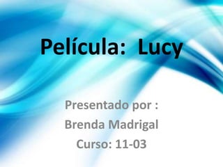 Película: Lucy
Presentado por :
Brenda Madrigal
Curso: 11-03
 