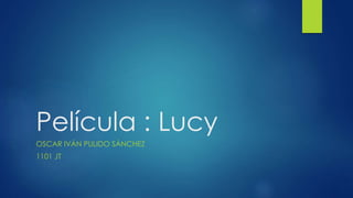 Película : Lucy
OSCAR IVÁN PULIDO SÁNCHEZ
1101 JT
 