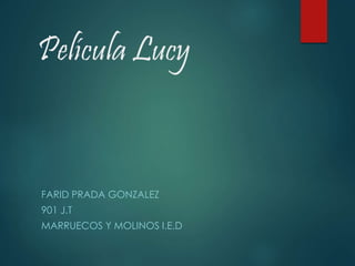 Película Lucy
FARID PRADA GONZALEZ
901 J.T
MARRUECOS Y MOLINOS I.E.D
 