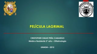 PELÍCULA LAGRIMAL
CRISTOPHER OMAR PEÑA CAMARGO
Médico Residente 3° año – Oftalmología
UNMSM – 2015
 